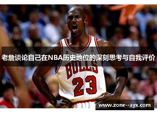 老詹谈论自己在NBA历史地位的深刻思考与自我评价 老詹谈论自己在NBA历史地位的深刻思考与自我评价