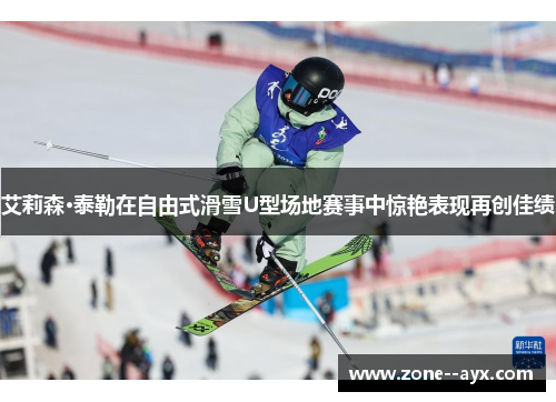 艾莉森·泰勒在自由式滑雪U型场地赛事中惊艳表现再创佳绩 艾莉森·泰勒在自由式滑雪U型场地赛事中惊艳表现再创佳绩