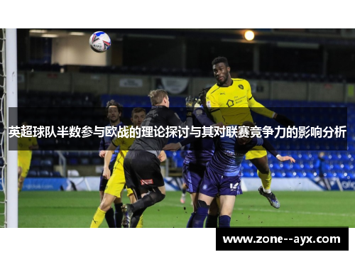 英超球队半数参与欧战的理论探讨与其对联赛竞争力的影响分析