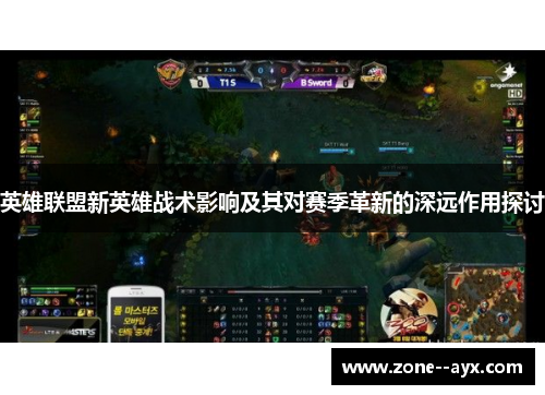 英雄联盟新英雄战术影响及其对赛季革新的深远作用探讨 英雄联盟新英雄战术影响及其对赛季革新的深远作用探讨