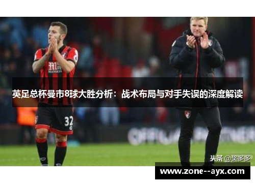 英足总杯曼市8球大胜分析：战术布局与对手失误的深度解读