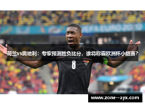 荷兰vs奥地利：专家预测胜负比分，谁将称霸欧洲杯小组赛？