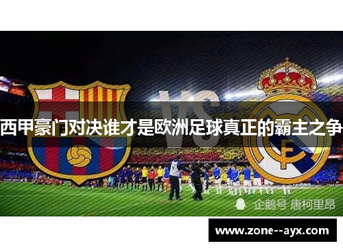 西甲豪门对决谁才是欧洲足球真正的霸主之争 西甲豪门对决谁才是欧洲足球真正的霸主之争