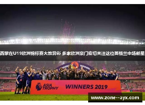 西蒙在U19欧洲锦标赛大放异彩 多家欧洲豪门密切关注这位英格兰中场新星