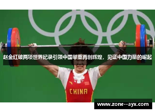 赵金红破两项世界纪录引领中国举重再创辉煌，见证中国力量的崛起