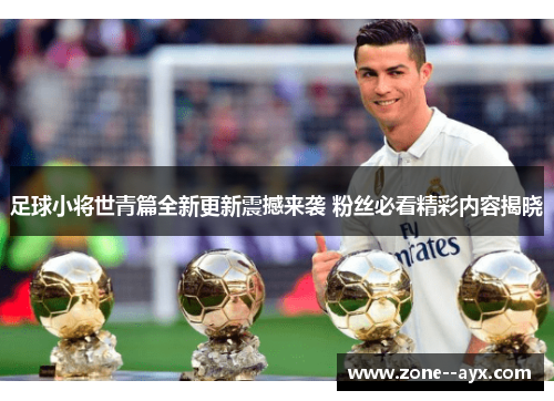足球小将世青篇全新更新震撼来袭 粉丝必看精彩内容揭晓 足球小将世青篇全新更新震撼来袭 粉丝必看精彩内容揭晓