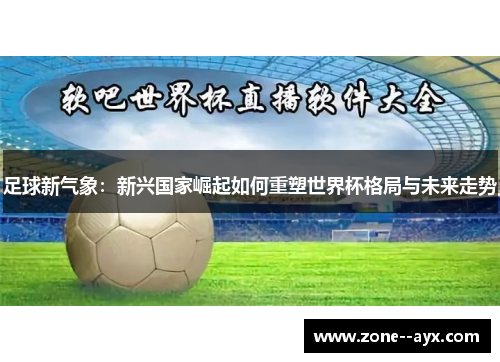 足球新气象：新兴国家崛起如何重塑世界杯格局与未来走势