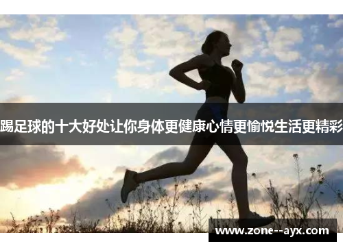踢足球的十大好处让你身体更健康心情更愉悦生活更精彩
