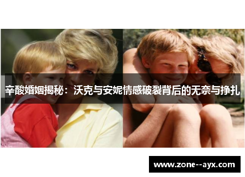 辛酸婚姻揭秘：沃克与安妮情感破裂背后的无奈与挣扎