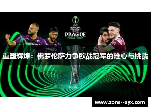 重塑辉煌：佛罗伦萨力争欧战冠军的雄心与挑战