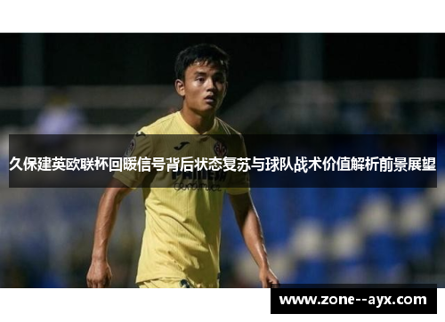 久保建英欧联杯回暖信号背后状态复苏与球队战术价值解析前景展望
