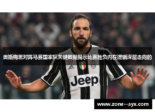 奥斯梅恩对阵马赛国家队关键数据揭示比赛胜负内在逻辑深层走向的 奥斯梅恩对阵马赛国家队关键数据揭示比赛胜负内在逻辑深层走向的