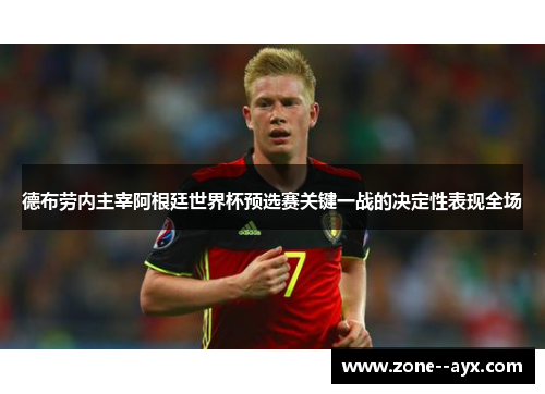 德布劳内主宰阿根廷世界杯预选赛关键一战的决定性表现全场