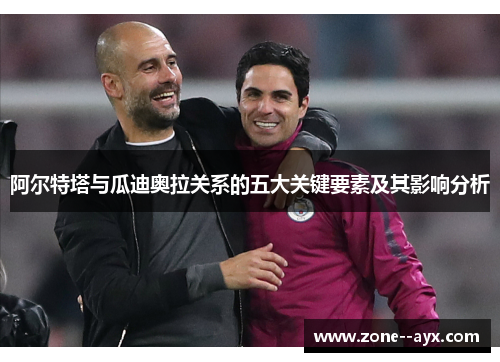 阿尔特塔与瓜迪奥拉关系的五大关键要素及其影响分析 阿尔特塔与瓜迪奥拉关系的五大关键要素及其影响分析