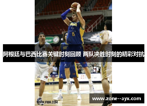 阿根廷与巴西比赛关键时刻回顾 两队决胜时刻的精彩对抗 阿根廷与巴西比赛关键时刻回顾 两队决胜时刻的精彩对抗