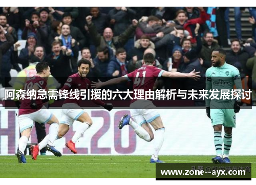 阿森纳急需锋线引援的六大理由解析与未来发展探讨 阿森纳急需锋线引援的六大理由解析与未来发展探讨