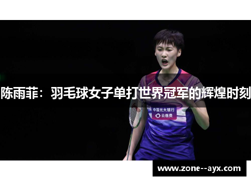 陈雨菲:羽毛球女子单打世界冠军的辉煌时刻 陈雨菲:羽毛球女子单打世界冠军的辉煌时刻