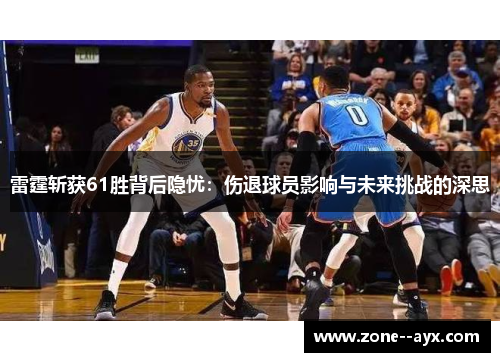 雷霆斩获61胜背后隐忧：伤退球员影响与未来挑战的深思
