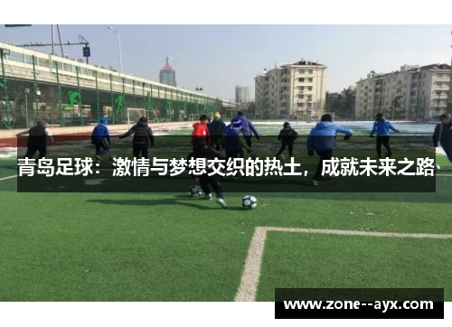 青岛足球：激情与梦想交织的热土，成就未来之路
