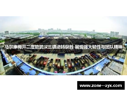 马尔康梅开二度助武汉三镇逆转获胜 展现强大韧性与团队精神