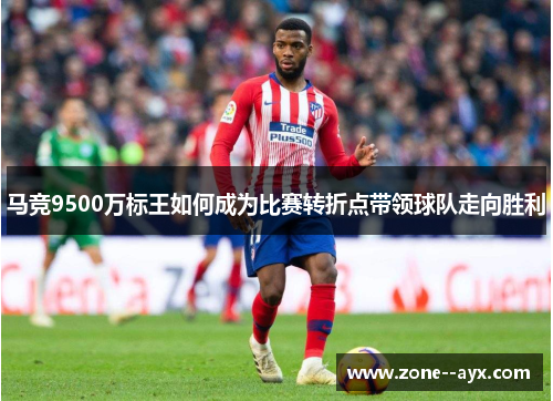 马竞9500万标王如何成为比赛转折点带领球队走向胜利