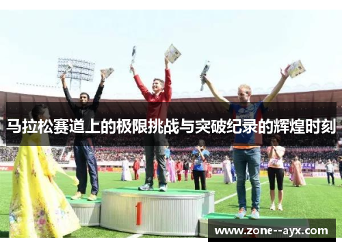 马拉松赛道上的极限挑战与突破纪录的辉煌时刻