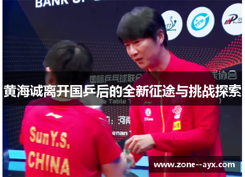 黄海诚离开国乒后的全新征途与挑战探索