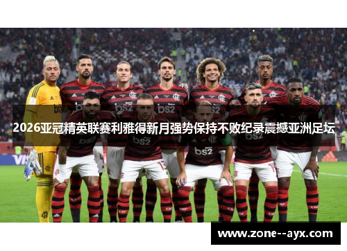 2026亚冠精英联赛利雅得新月强势保持不败纪录震撼亚洲足坛 2026亚冠精英联赛利雅得新月强势保持不败纪录震撼亚洲足坛