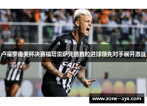 卢塞罗南美杯决赛福塔雷萨凭借首粒进球领先对手展开激战 卢塞罗南美杯决赛福塔雷萨凭借首粒进球领先对手展开激战