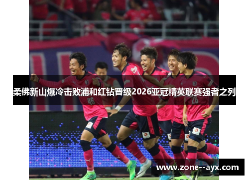 柔佛新山爆冷击败浦和红钻晋级2026亚冠精英联赛强者之列
