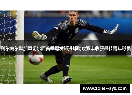 科尔帕尔默加盟切尔西首季爆发斩进球助攻双丰收获最佳青年球员 科尔帕尔默加盟切尔西首季爆发斩进球助攻双丰收获最佳青年球员