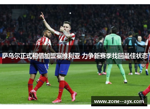 萨乌尔正式租借加盟塞维利亚 力争新赛季找回最佳状态 萨乌尔正式租借加盟塞维利亚 力争新赛季找回最佳状态