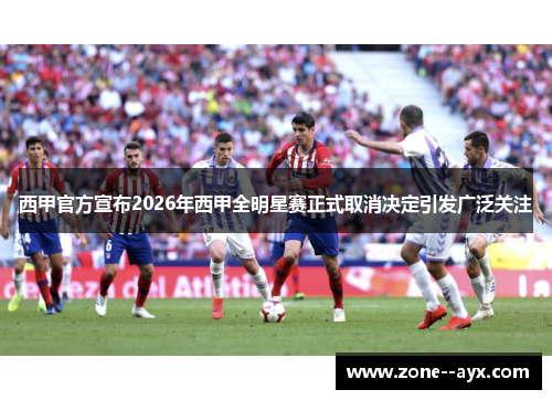西甲官方宣布2026年西甲全明星赛正式取消决定引发广泛关注 西甲官方宣布2026年西甲全明星赛正式取消决定引发广泛关注