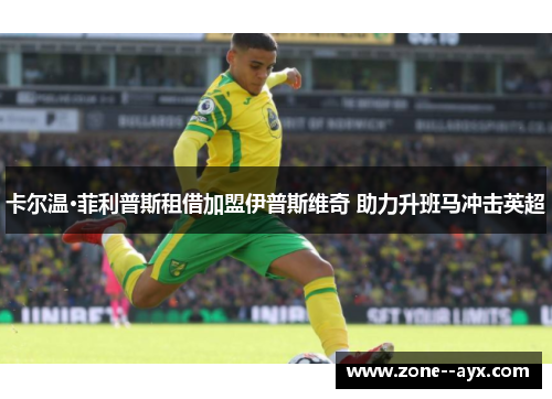 卡尔温·菲利普斯租借加盟伊普斯维奇 助力升班马冲击英超 卡尔温·菲利普斯租借加盟伊普斯维奇 助力升班马冲击英超