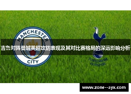 吉鲁对阵曼城英超攻防表现及其对比赛格局的深远影响分析 吉鲁对阵曼城英超攻防表现及其对比赛格局的深远影响分析