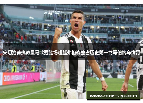 安切洛蒂执教皇马欧冠胜场超越弗格森独占历史第一书写伯纳乌传奇