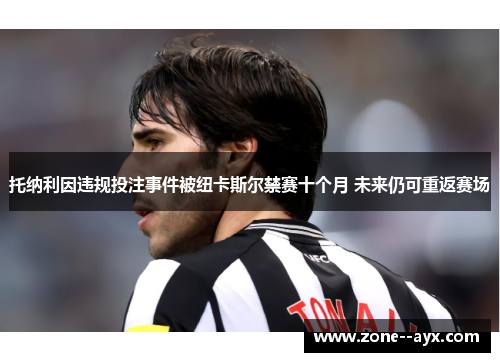托纳利因违规投注事件被纽卡斯尔禁赛十个月 未来仍可重返赛场