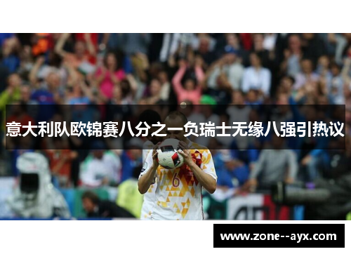 意大利队欧锦赛八分之一负瑞士无缘八强引热议