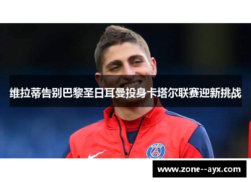 维拉蒂告别巴黎圣日耳曼投身卡塔尔联赛迎新挑战