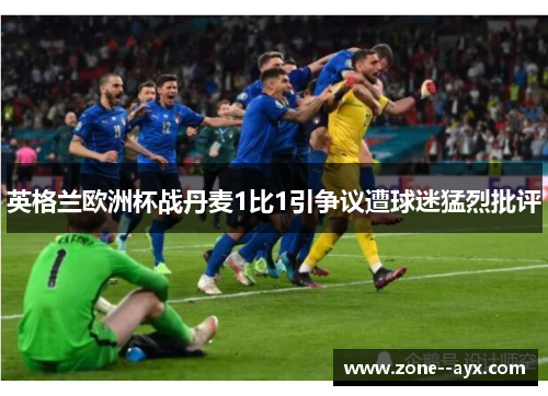 英格兰欧洲杯战丹麦1比1引争议遭球迷猛烈批评