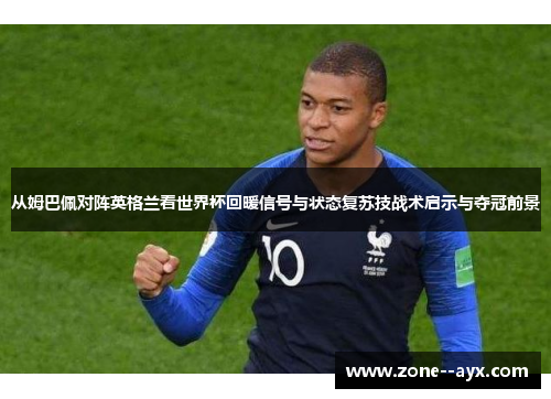 从姆巴佩对阵英格兰看世界杯回暖信号与状态复苏技战术启示与夺冠前景