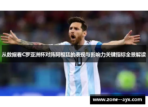 从数据看C罗亚洲杯对阵阿根廷的表现与影响力关键指标全景解读