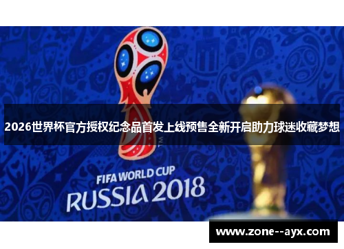 2026世界杯官方授权纪念品首发上线预售全新开启助力球迷收藏梦想 2026世界杯官方授权纪念品首发上线预售全新开启助力球迷收藏梦想