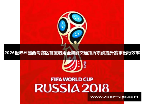 2026世界杯墨西哥赛区首度启用全智能交通指挥系统提升赛事出行效率 2026世界杯墨西哥赛区首度启用全智能交通指挥系统提升赛事出行效率