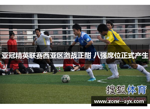 亚冠精英联赛西亚区激战正酣 八强席位正式产生 亚冠精英联赛西亚区激战正酣 八强席位正式产生