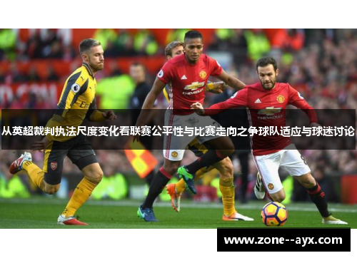 从英超裁判执法尺度变化看联赛公平性与比赛走向之争球队适应与球迷讨论 从英超裁判执法尺度变化看联赛公平性与比赛走向之争球队适应与球迷讨论