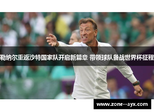 勒纳尔重返沙特国家队开启新篇章 带领球队备战世界杯征程 勒纳尔重返沙特国家队开启新篇章 带领球队备战世界杯征程