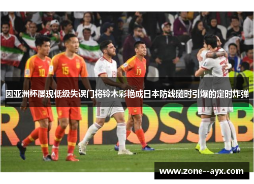 因亚洲杯屡现低级失误门将铃木彩艳成日本防线随时引爆的定时炸弹