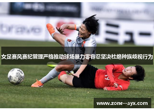 女足赛风赛纪管理严格推动球场暴力零容忍坚决杜绝种族歧视行为 女足赛风赛纪管理严格推动球场暴力零容忍坚决杜绝种族歧视行为