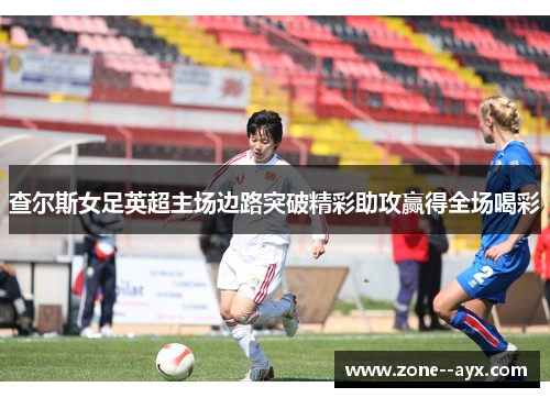 查尔斯女足英超主场边路突破精彩助攻赢得全场喝彩 查尔斯女足英超主场边路突破精彩助攻赢得全场喝彩